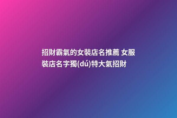 招財霸氣的女裝店名推薦 女服裝店名字獨(dú)特大氣招財-第1張-店鋪起名-玄機(jī)派